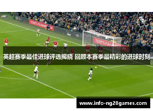 英超赛季最佳进球评选揭晓 回顾本赛季最精彩的进球时刻