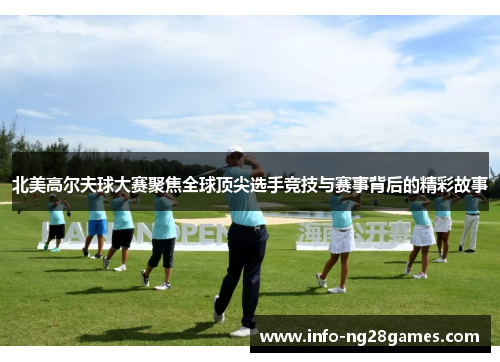 北美高尔夫球大赛聚焦全球顶尖选手竞技与赛事背后的精彩故事