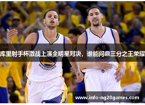库里射手杯激战上演全明星对决，谁能问鼎三分之王荣耀