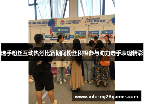 选手粉丝互动热烈比赛期间粉丝积极参与助力选手表现精彩