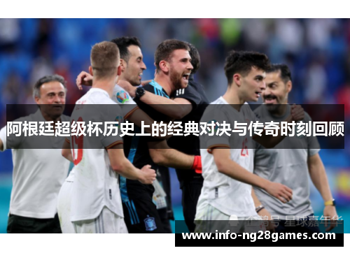 阿根廷超级杯历史上的经典对决与传奇时刻回顾