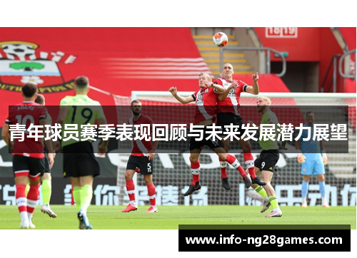 青年球员赛季表现回顾与未来发展潜力展望
