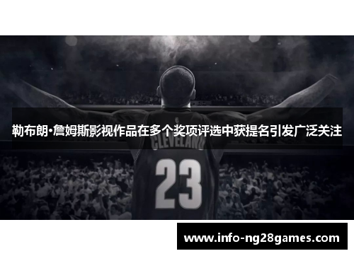 勒布朗·詹姆斯影视作品在多个奖项评选中获提名引发广泛关注