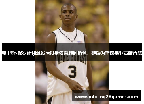 克里斯·保罗计划退役后投身体育顾问角色，继续为篮球事业贡献智慧