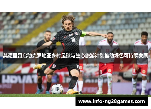 莫德里奇启动克罗地亚乡村足球与生态旅游计划推动绿色可持续发展