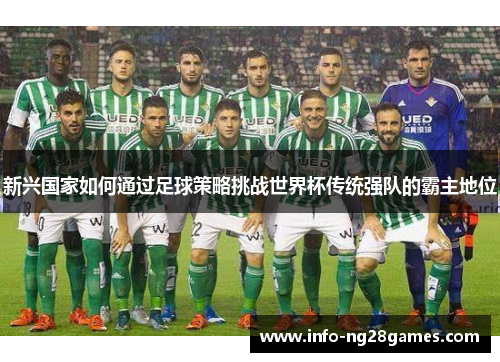 新兴国家如何通过足球策略挑战世界杯传统强队的霸主地位