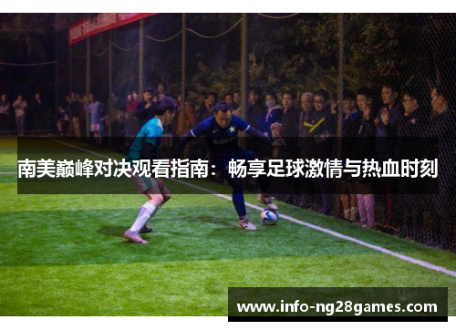 南美巅峰对决观看指南：畅享足球激情与热血时刻