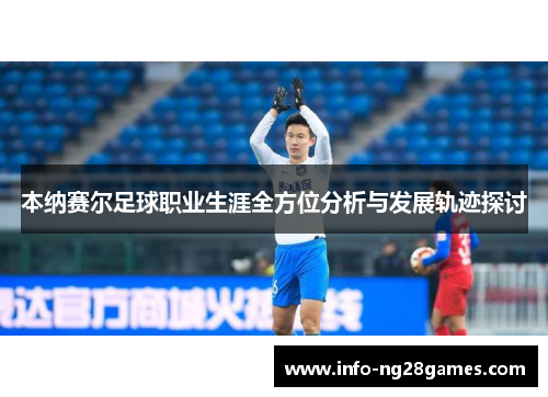 本纳赛尔足球职业生涯全方位分析与发展轨迹探讨