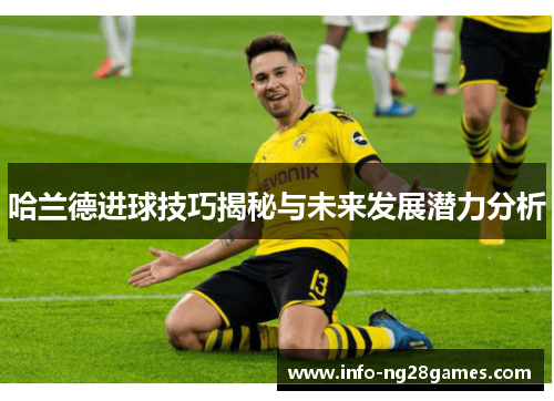 哈兰德进球技巧揭秘与未来发展潜力分析