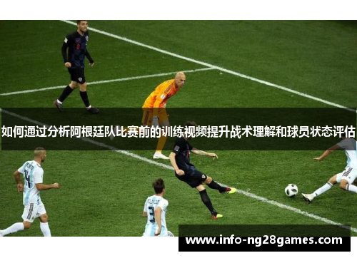 如何通过分析阿根廷队比赛前的训练视频提升战术理解和球员状态评估