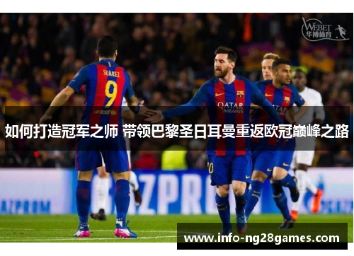 如何打造冠军之师 带领巴黎圣日耳曼重返欧冠巅峰之路