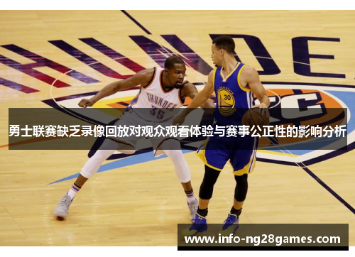 勇士联赛缺乏录像回放对观众观看体验与赛事公正性的影响分析