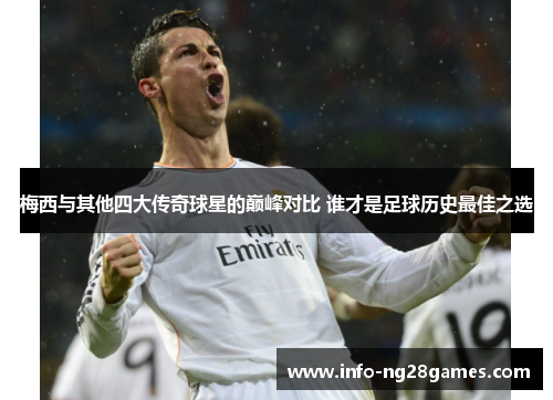 梅西与其他四大传奇球星的巅峰对比 谁才是足球历史最佳之选