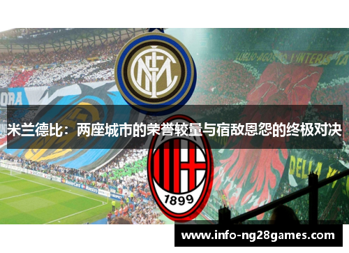 米兰德比：两座城市的荣誉较量与宿敌恩怨的终极对决