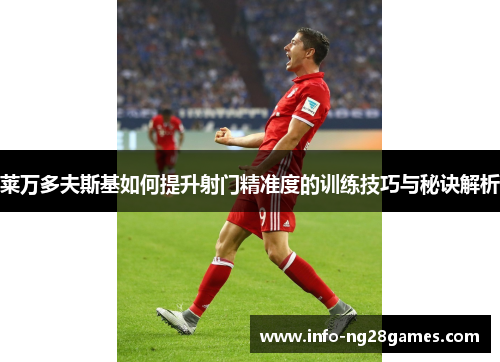 莱万多夫斯基如何提升射门精准度的训练技巧与秘诀解析