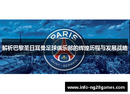 解析巴黎圣日耳曼足球俱乐部的辉煌历程与发展战略