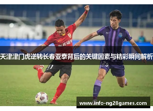 天津津门虎逆转长春亚泰背后的关键因素与精彩瞬间解析