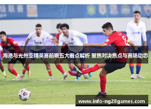 海港与光州亚精英赛前瞻五大看点解析 聚焦对决焦点与赛场动态
