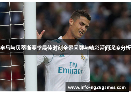 皇马与贝蒂斯赛季最佳时刻全景回顾与精彩瞬间深度分析