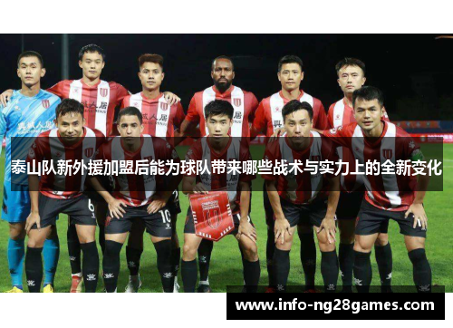 泰山队新外援加盟后能为球队带来哪些战术与实力上的全新变化