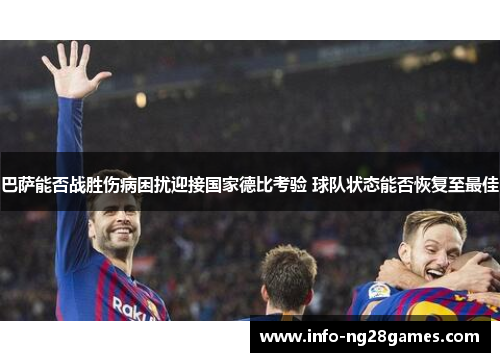 巴萨能否战胜伤病困扰迎接国家德比考验 球队状态能否恢复至最佳