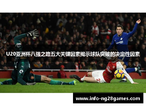 U20亚洲杯八强之路五大关键因素揭示球队突破的决定性因素