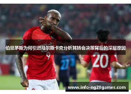 伯恩茅斯为何引进马尔斯卡克分析其转会决策背后的深层原因