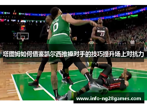 塔图姆如何借鉴凯尔西推搡对手的技巧提升场上对抗力