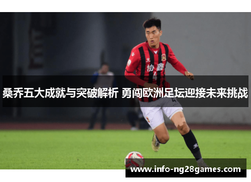 桑乔五大成就与突破解析 勇闯欧洲足坛迎接未来挑战