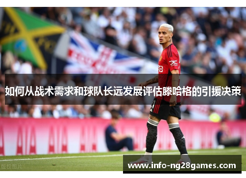 如何从战术需求和球队长远发展评估滕哈格的引援决策