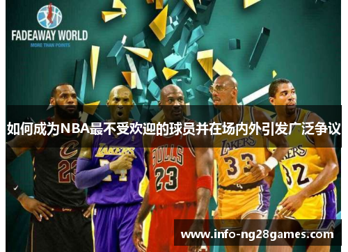 如何成为NBA最不受欢迎的球员并在场内外引发广泛争议