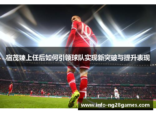 宿茂臻上任后如何引领球队实现新突破与提升表现