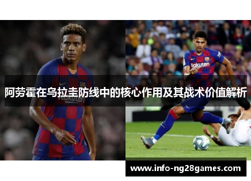 阿劳霍在乌拉圭防线中的核心作用及其战术价值解析