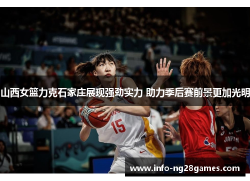 山西女篮力克石家庄展现强劲实力 助力季后赛前景更加光明