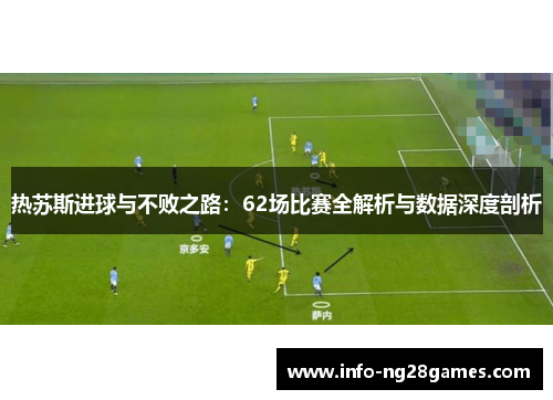 热苏斯进球与不败之路：62场比赛全解析与数据深度剖析