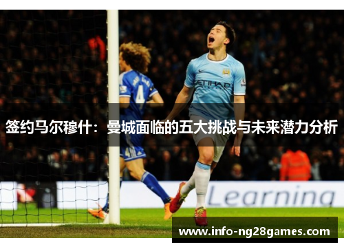 签约马尔穆什：曼城面临的五大挑战与未来潜力分析