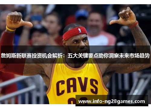 詹姆斯新联赛投资机会解析：五大关键要点助你洞察未来市场趋势
