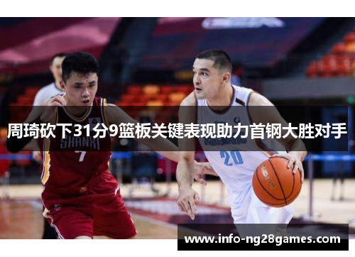 周琦砍下31分9篮板关键表现助力首钢大胜对手