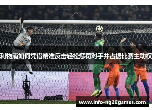 利物浦如何凭借精准反击轻松惩罚对手并占据比赛主动权