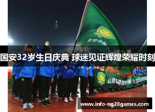 国安32岁生日庆典 球迷见证辉煌荣耀时刻