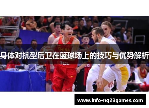 身体对抗型后卫在篮球场上的技巧与优势解析