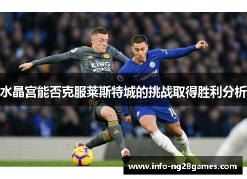 水晶宫能否克服莱斯特城的挑战取得胜利分析
