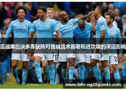 瓜迪奥拉谈多库缺阵对曼城战术部署和进攻端的深远影响