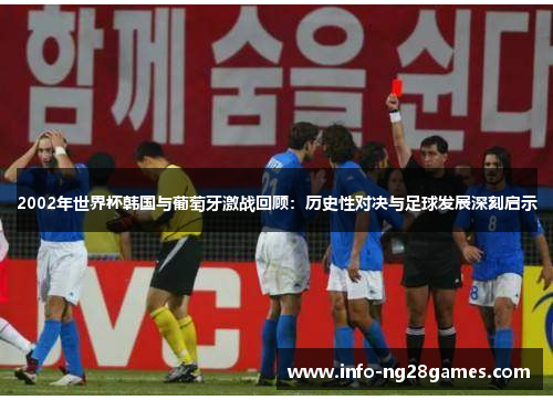 2002年世界杯韩国与葡萄牙激战回顾：历史性对决与足球发展深刻启示