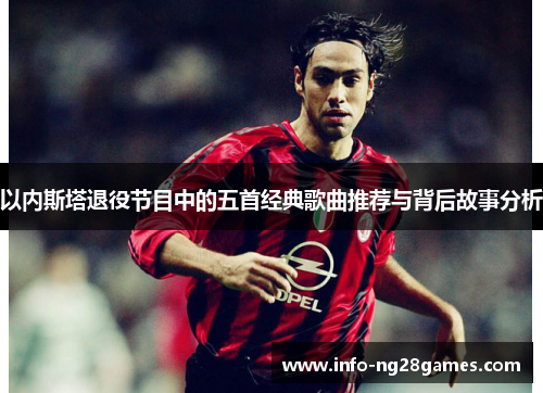 以内斯塔退役节目中的五首经典歌曲推荐与背后故事分析
