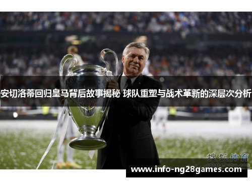 安切洛蒂回归皇马背后故事揭秘 球队重塑与战术革新的深层次分析