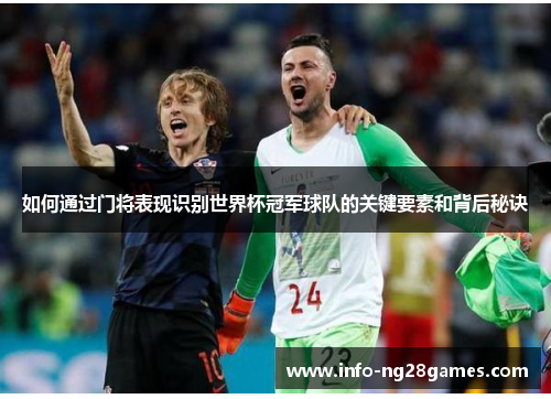 如何通过门将表现识别世界杯冠军球队的关键要素和背后秘诀
