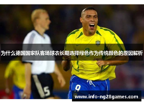 为什么德国国家队客场球衣长期选择绿色作为传统颜色的原因解析