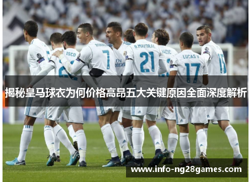 揭秘皇马球衣为何价格高昂五大关键原因全面深度解析