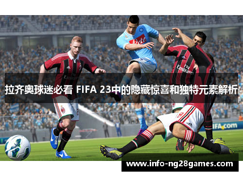 拉齐奥球迷必看 FIFA 23中的隐藏惊喜和独特元素解析